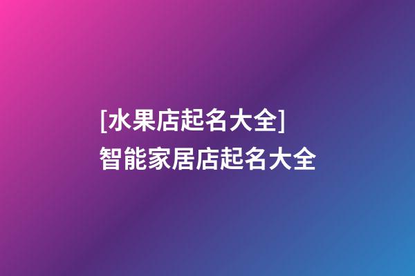 [水果店起名大全]智能家居店起名大全-第1張-店鋪起名-玄機派